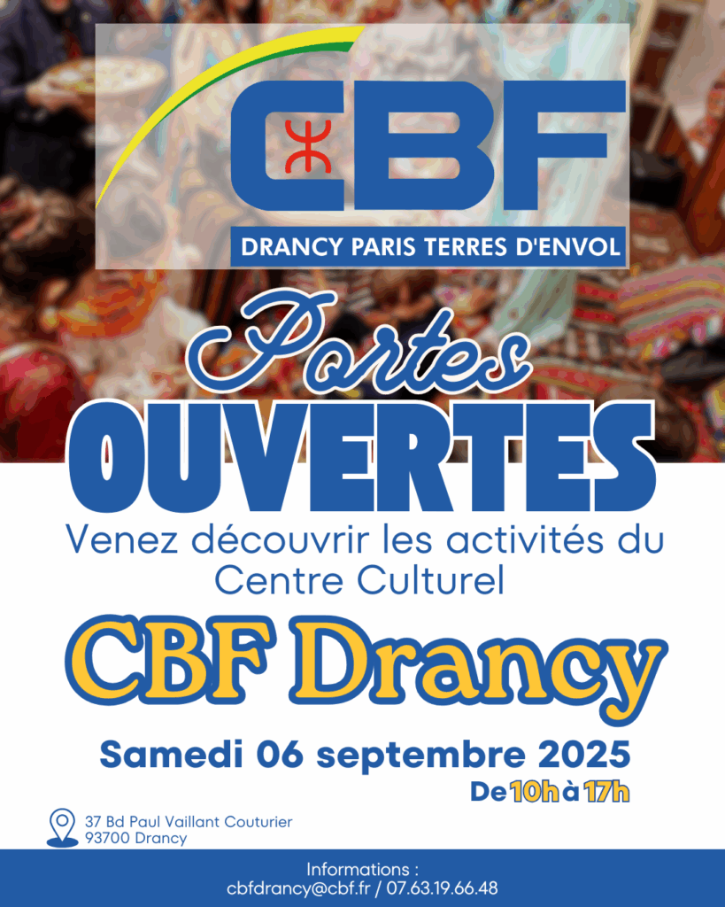 Le Centre Culturel CBF Drancy vous ouvre ses portes le samedi 6 septembre 2025  pour une journée placée sous le signe de la découverte, de la culture et de la convivialité ! Venez découvrir nos activités ! Cette journée "Portes ouvertes" est l’occasion idéale pour rencontrer notre équipe, échanger avec les intervenants, découvrir nos ateliers et projets culturels, et vous immerger dans l’univers riche et vivant de la culture berbère. Au programme : • Présentation des activités artistiques, culturelles et linguistiques • Ateliers découverte pour petits et grands • Rencontres avec les membres de notre réseau Horaires : Ouverture toute la journée de 10h à 17h. Adresse : Centre Culturel CBF Drancy 37 Boulevard Paul Vaillant Couturier, 93700 Drancy Infos & contact : ✉ cbfdrancy@cbf.fr 📞 07 63 19 66 48 Que vous soyez curieux, passionné de culture amazighe ou simplement en quête d’un lieu d’échange et de créativité, la CBF Drancy vous attend nombreux !