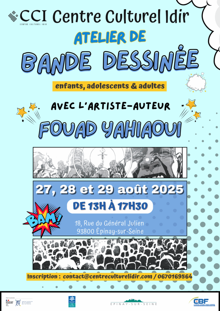 Le Centre Culturel Idir organise un atelier de bande dessinée pour enfants, adolescents et adultes. Cet atelier sera animé par l’artiste-auteur Fouad Yahiaoui. 📅 Dates : du mercredi 27 août au vendredi 29 août 2025 🕒 Horaires : de 13h à 17h30 📍 Lieu : 18, rue du Général Julien – 93800 Épinay-sur-Seine Pendant trois jours, les participants apprendront à créer leur propre bande dessinée, depuis les premières idées jusqu’aux dessins finalisés. C’est une belle occasion pour découvrir les techniques, développer sa créativité et partager un moment convivial autour du dessin. Inscriptions : 📧 contact@centreculturelidir.com 📱 06 70 16 95 64